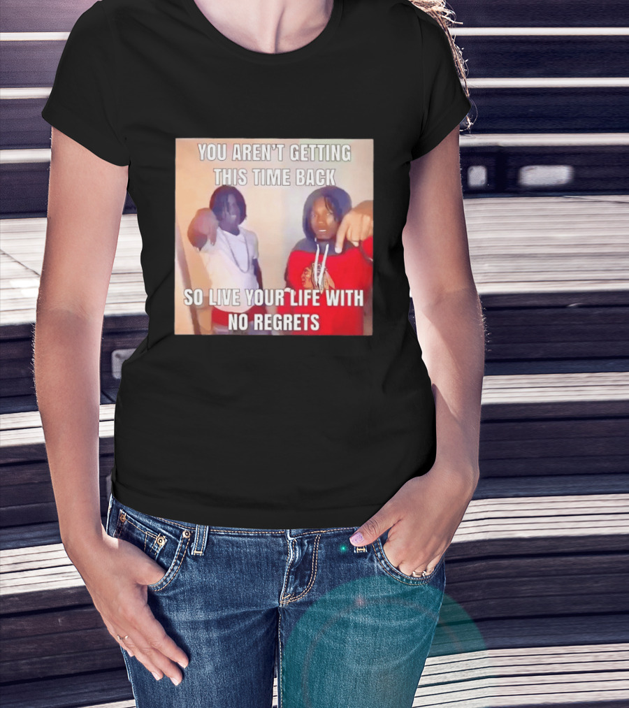 You Aren't Getting This Time Back So Live Your Life With No Regrets T-Shirt