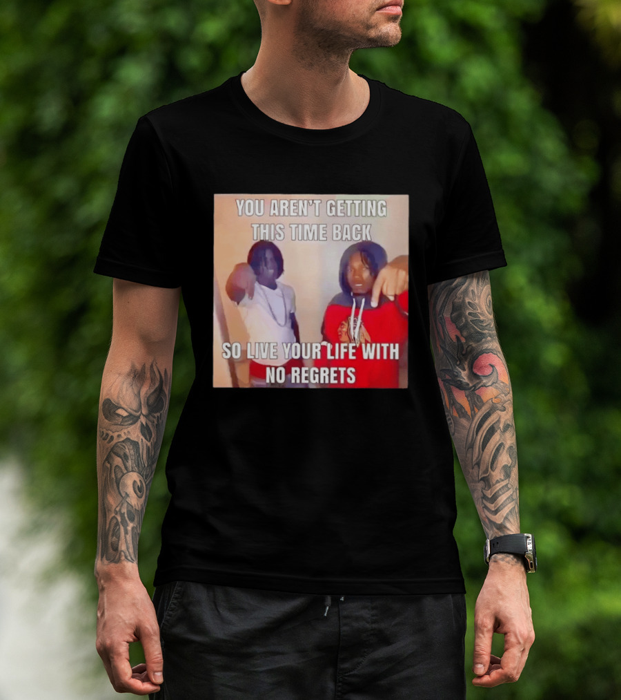 You Aren't Getting This Time Back So Live Your Life With No Regrets T-Shirt