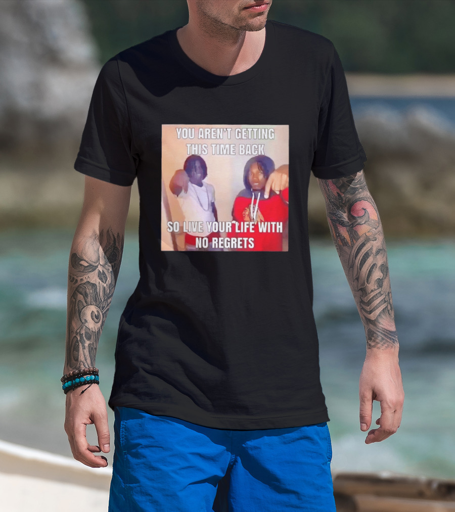 You Aren't Getting This Time Back So Live Your Life With No Regrets T-Shirt