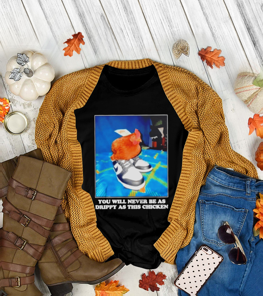 You Will Never Be As Drippy As This Chicken Wearing Nike Sneakers T-Shirt
