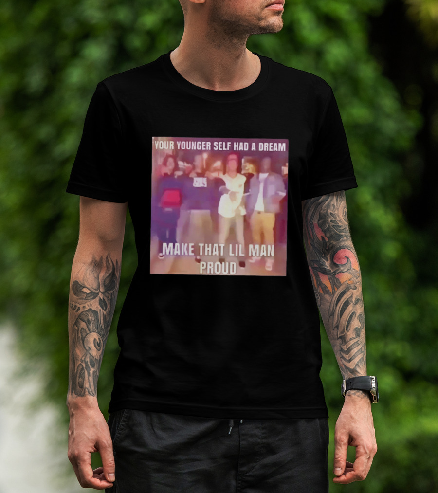 Your Younger Self Had A Dream Make That Lil Man Proud T-Shirt