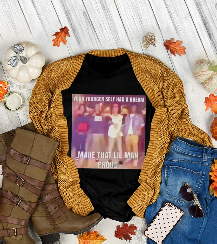 Your Younger Self Had A Dream Make That Lil Man Proud T-Shirt