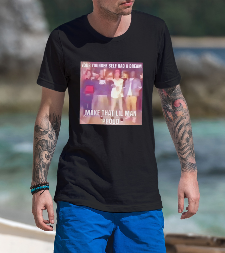 Your Younger Self Had A Dream Make That Lil Man Proud T-Shirt
