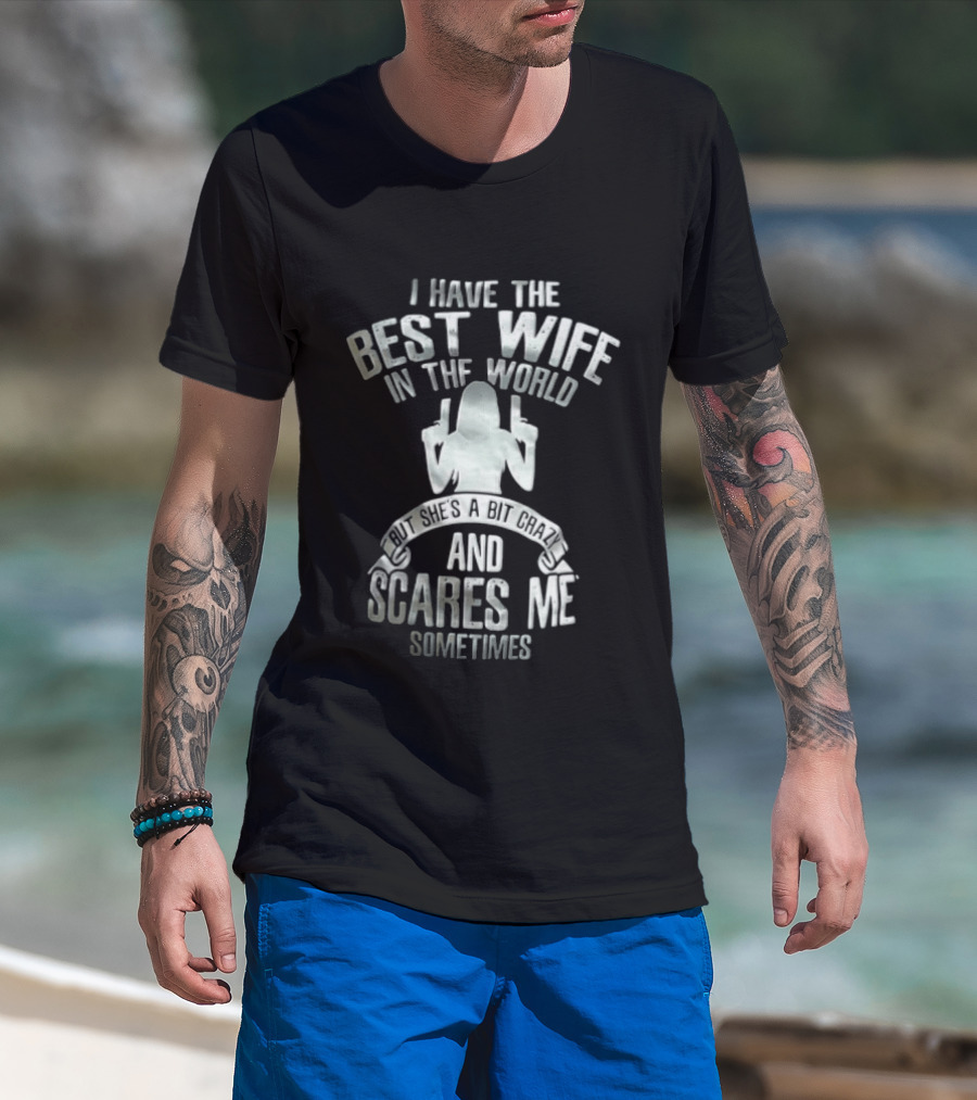 I Have The Best Wife In The World And She Scares Me Sometimes T-Shirt