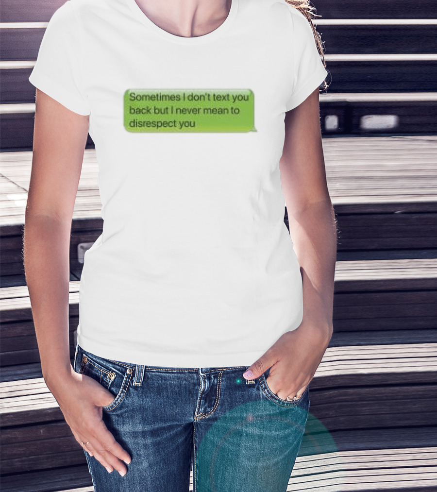 Sometimes I Don't Text You Back But I Never Mean To Disrespect You Corteiz Store Me Back T-Shirt