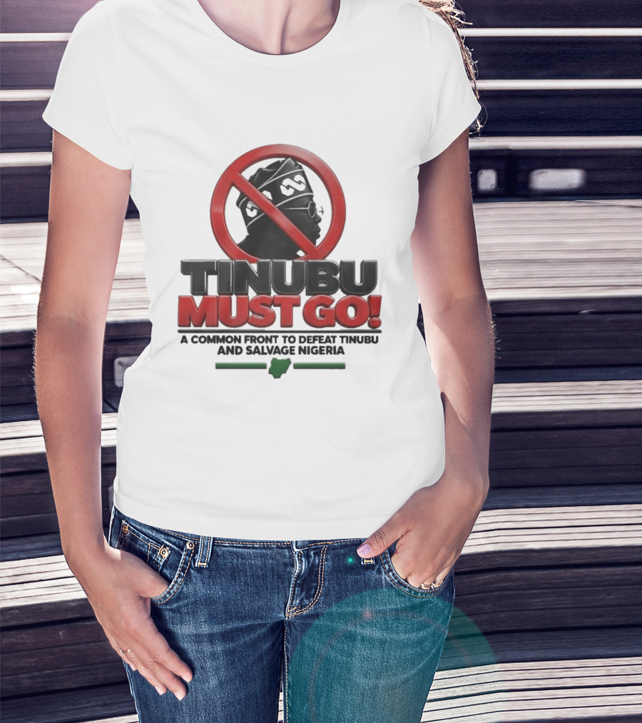Tinubu Must Go A Common Front To Defeat Tinubu And Salvage Nigeria T-Shirt