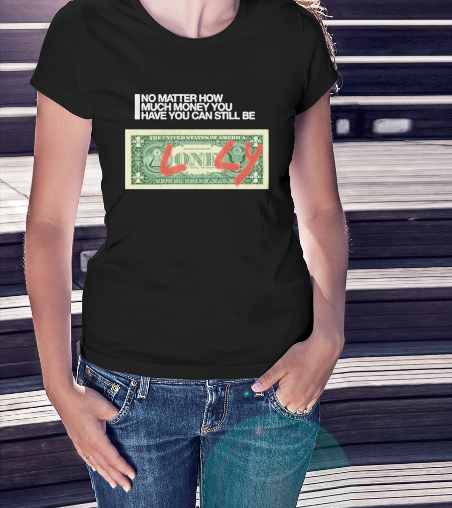 No Matter How Much Money You Have You Can Still Be Lonely 2026 T-Shirt