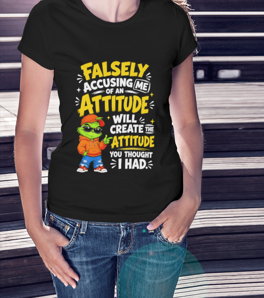 Falsely Accusing Me Of An Attitude Will Create The Attitude You Thought I Had Grinch T-Shirt