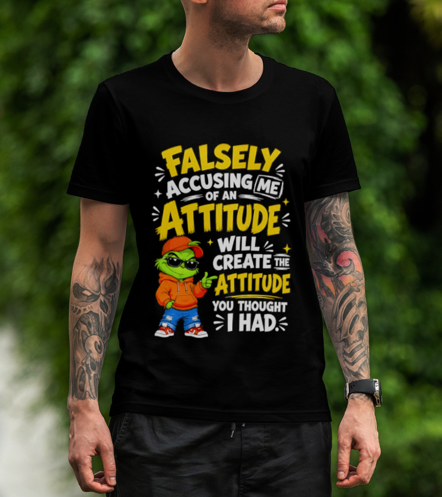 Falsely Accusing Me Of An Attitude Will Create The Attitude You Thought I Had Grinch T-Shirt