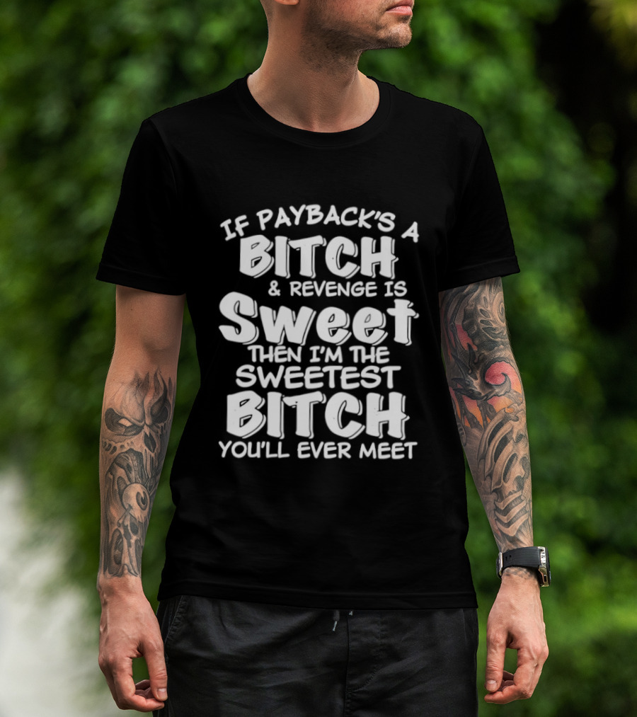 If Payback's A Bitch And Revenge Is Sweet Then I'm The Sweetest Bitch You'll Ever Meet T-Shirt