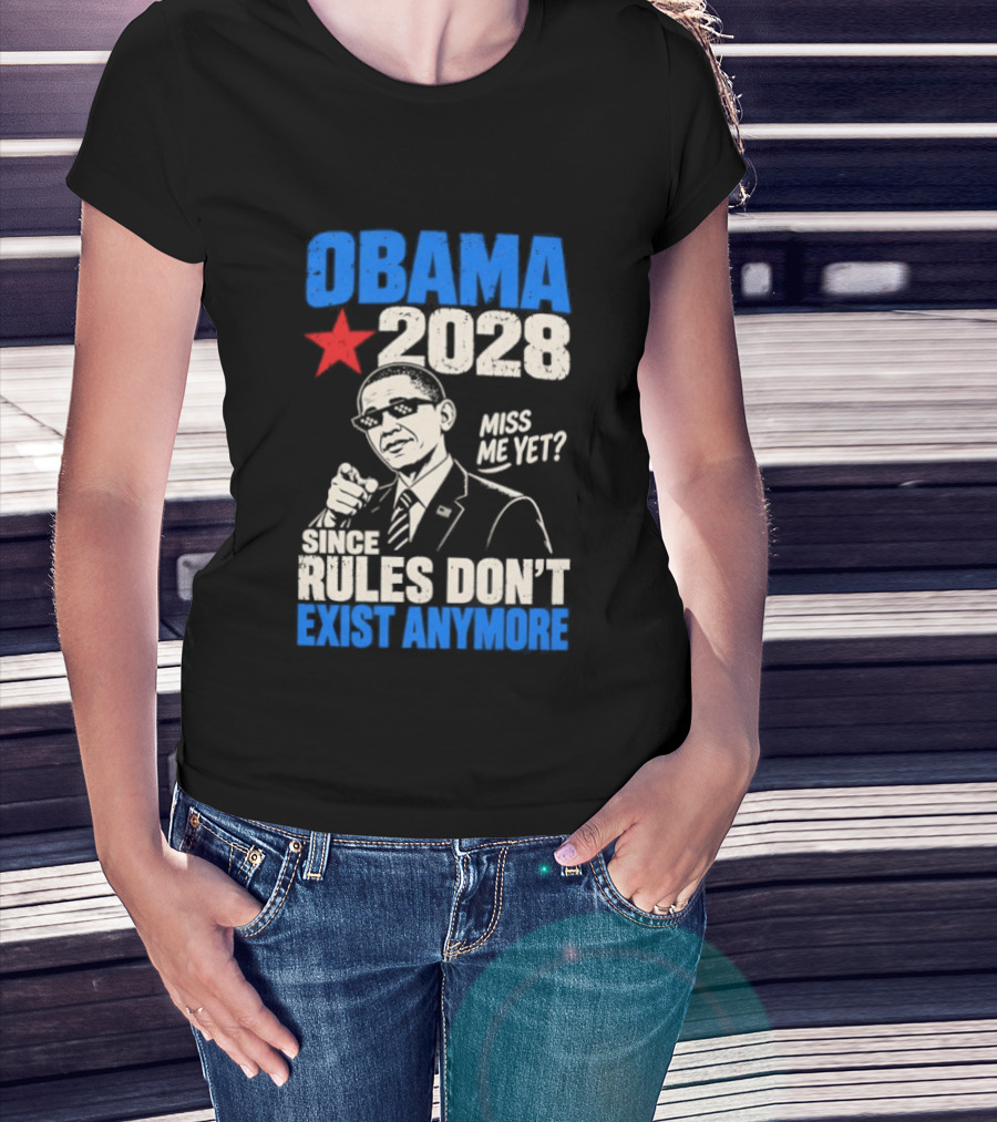 Obama 2028 Miss Me Yet Since Rules Don't Exist Anymore T-Shirt