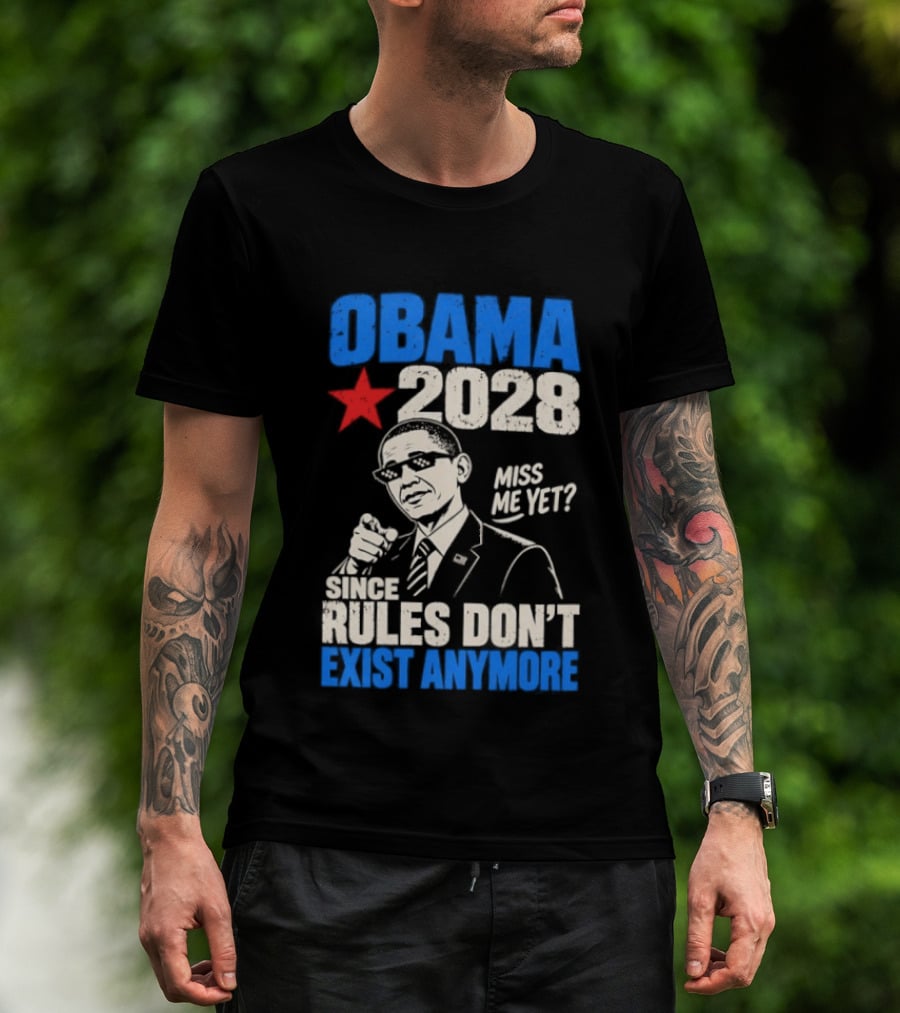 Obama 2028 Miss Me Yet Since Rules Don't Exist Anymore T-Shirt