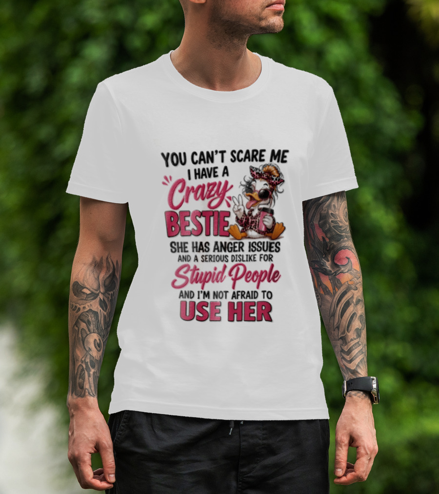 You Can't Scare Me I Have A Crazy Bestie She Has Anger Issues Stupid People Use Her T-Shirt