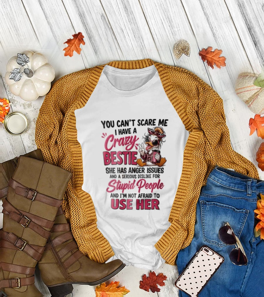 You Can't Scare Me I Have A Crazy Bestie She Has Anger Issues Stupid People Use Her T-Shirt