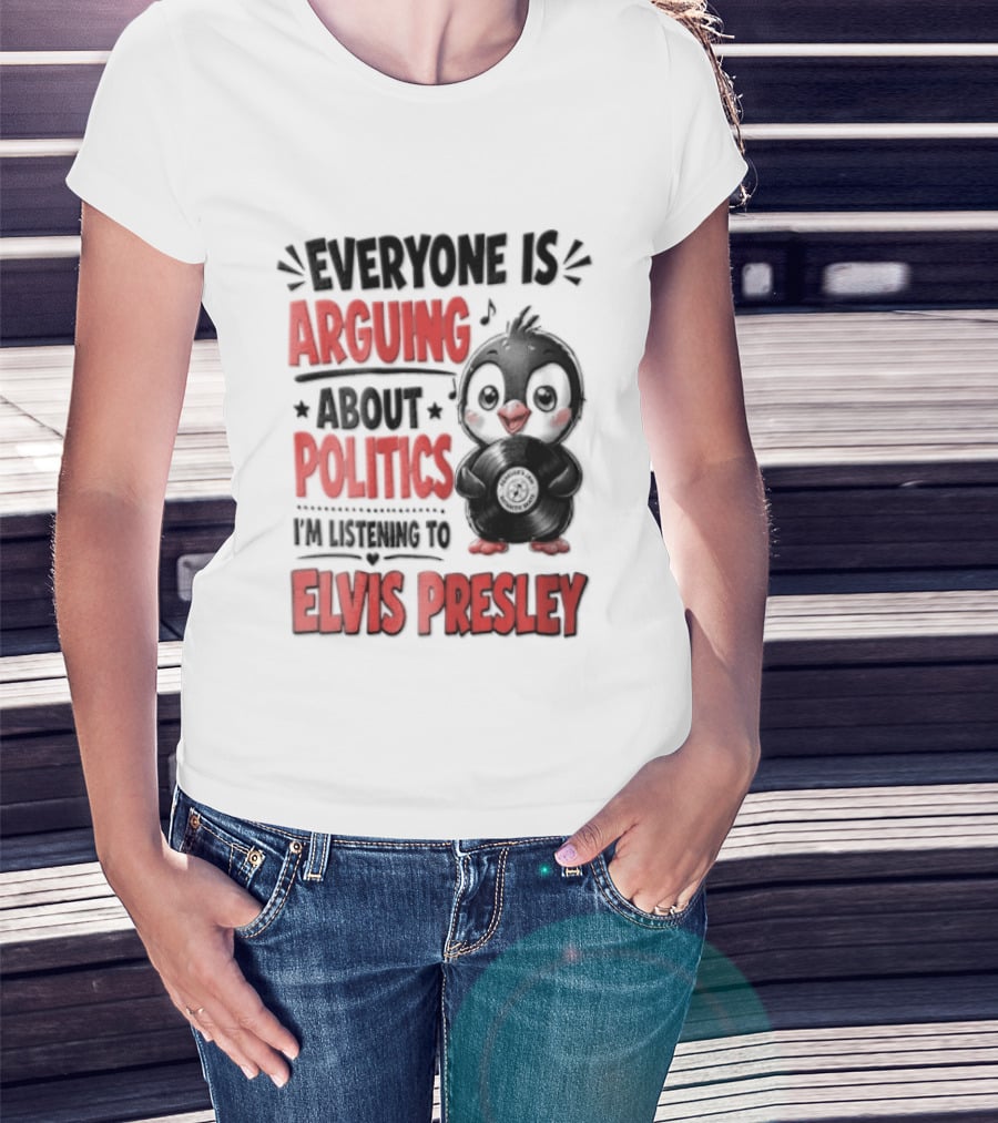 Everyone Is Arguing About Politics I'm Listening To Elvis Presley T-Shirt