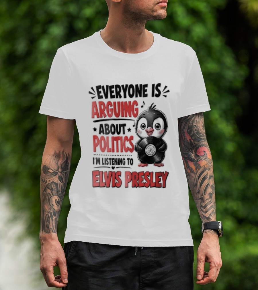 Everyone Is Arguing About Politics I'm Listening To Elvis Presley T-Shirt
