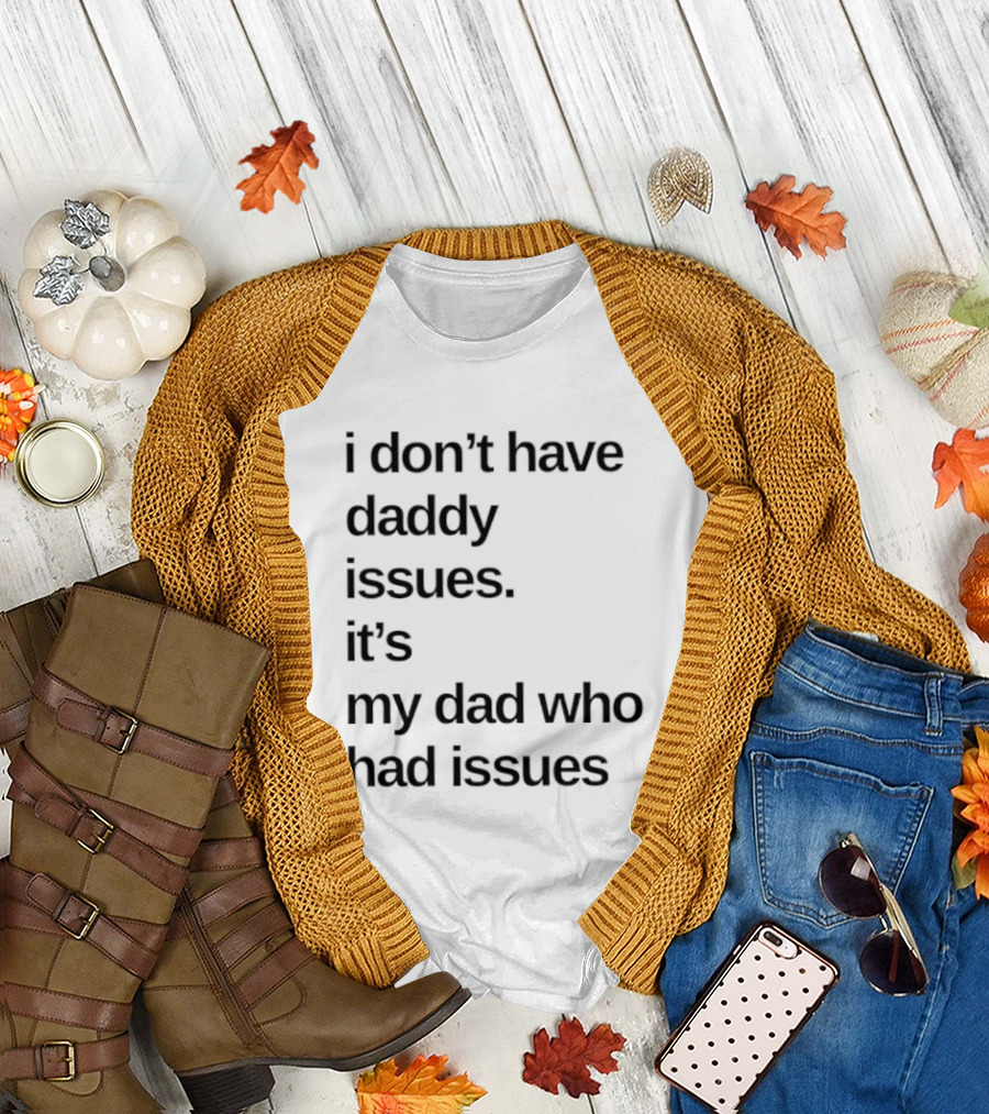 I Don't Have Daddy Issues It's My Dad Who Had Issues T-Shirt