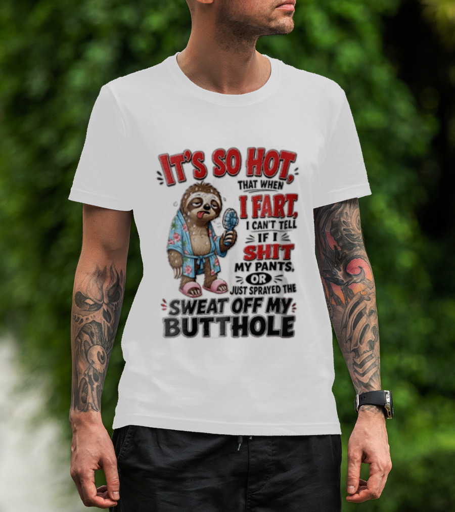 It's So Hot That When I Fart I Can't Tell If I Shit My Pants Or Just Sprayed The Sweat Off My Butthole Sloth With Fan T-Shirt