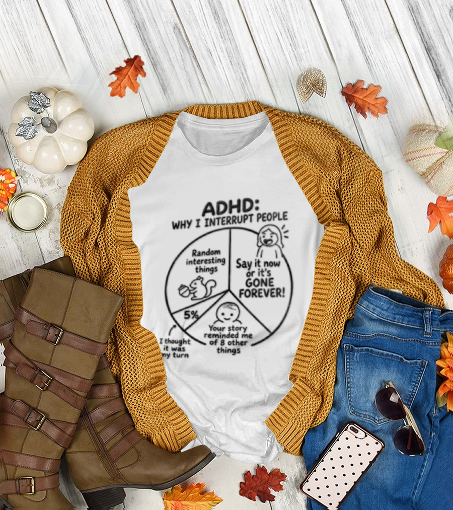 ADHD Why I Interrupt People Say It Now Or It's Gone Forever Your Story Reminded Me Of A Thing T-Shirt