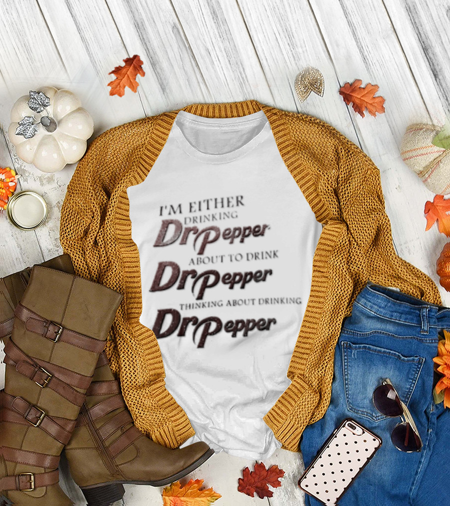 I'm Either Drinking Dr Pepper About To Drink Dr Pepper Thinking About Drinking Dr Pepper T-Shirt