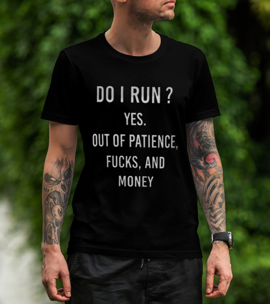 Do I Run Yes Out Of Patience Fucks And Money White Blue Humor Sarcasm T-Shirt