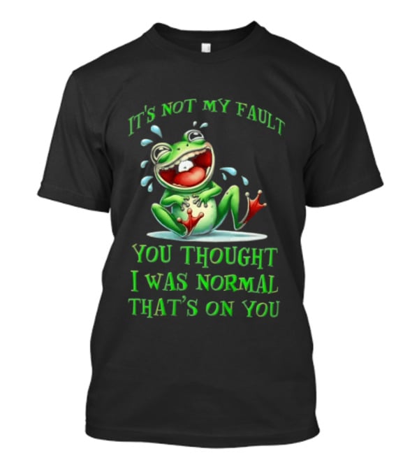 It's Not My Fault You Thought I Was Normal That's On You Frog T-Shirt