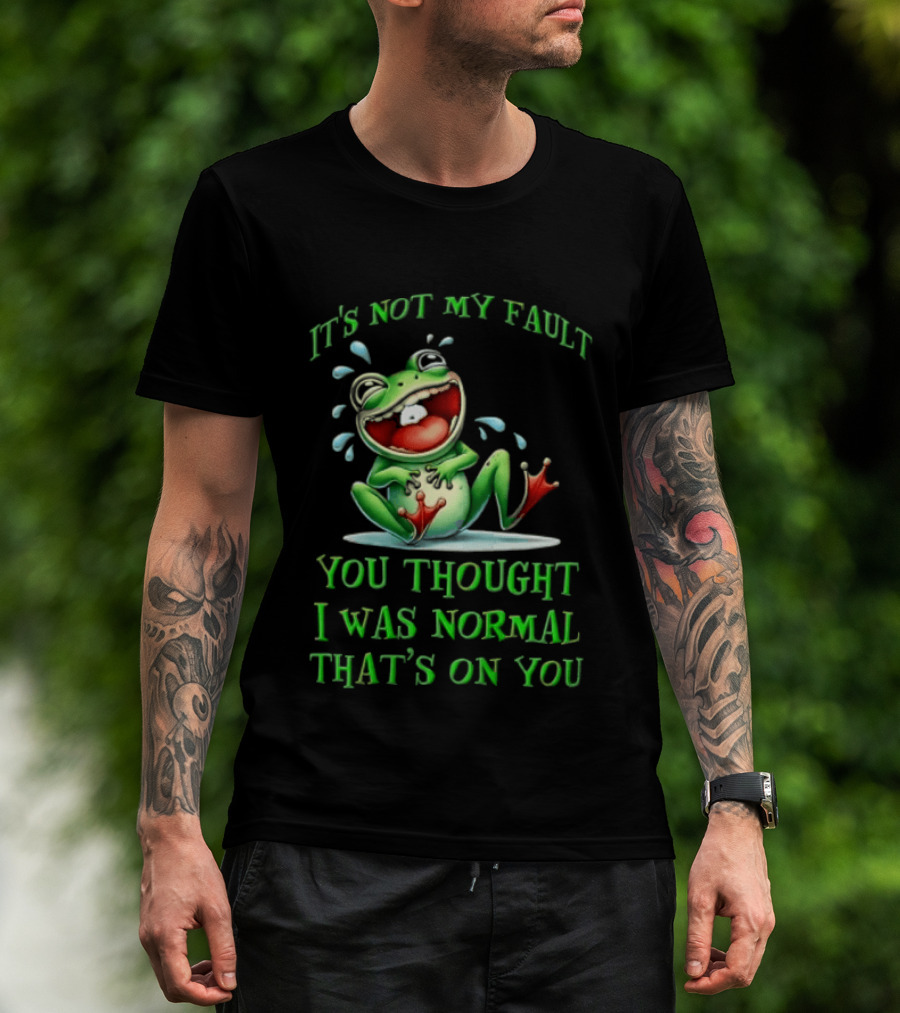 It's Not My Fault You Thought I Was Normal That's On You Frog T-Shirt
