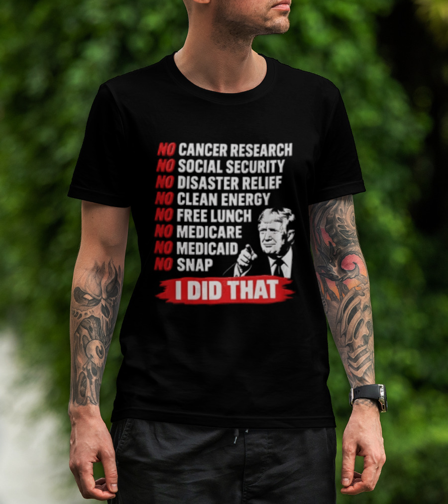 No Cancer Research Social Security Disaster Relief Clean Energy Free Lunch Medicare Medicaid SNAP I Did That T-Shirt