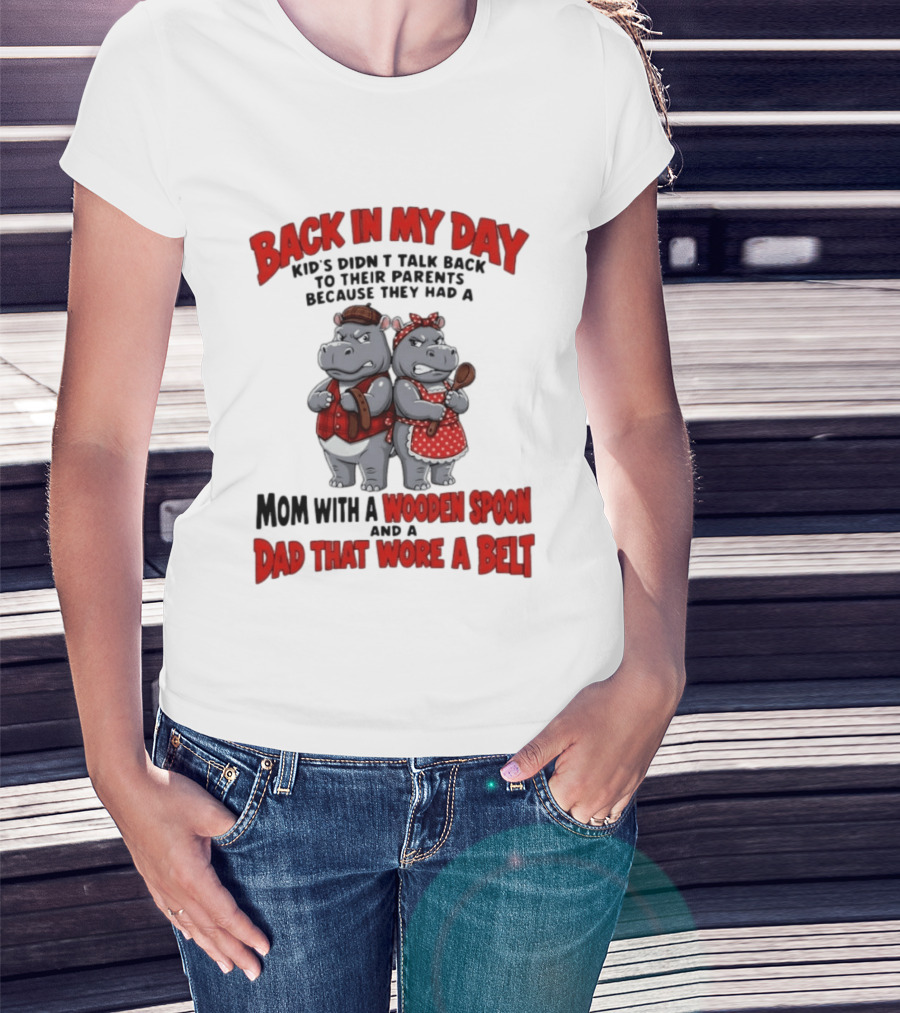 Back In My Day Kids Didn't Talk Back To Parents Hippos Mom With A Wooden Spoon Dad That Wore A Belt T-Shirt