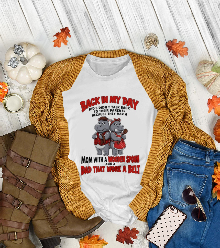 Back In My Day Kids Didn't Talk Back To Parents Hippos Mom With A Wooden Spoon Dad That Wore A Belt T-Shirt