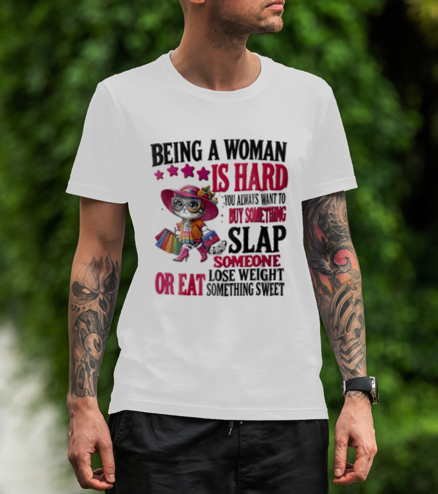 Being A Woman Is Hard You Always Want To Buy Something Slap Someone Lose Weight Or Eat Something Sweet T-Shirt
