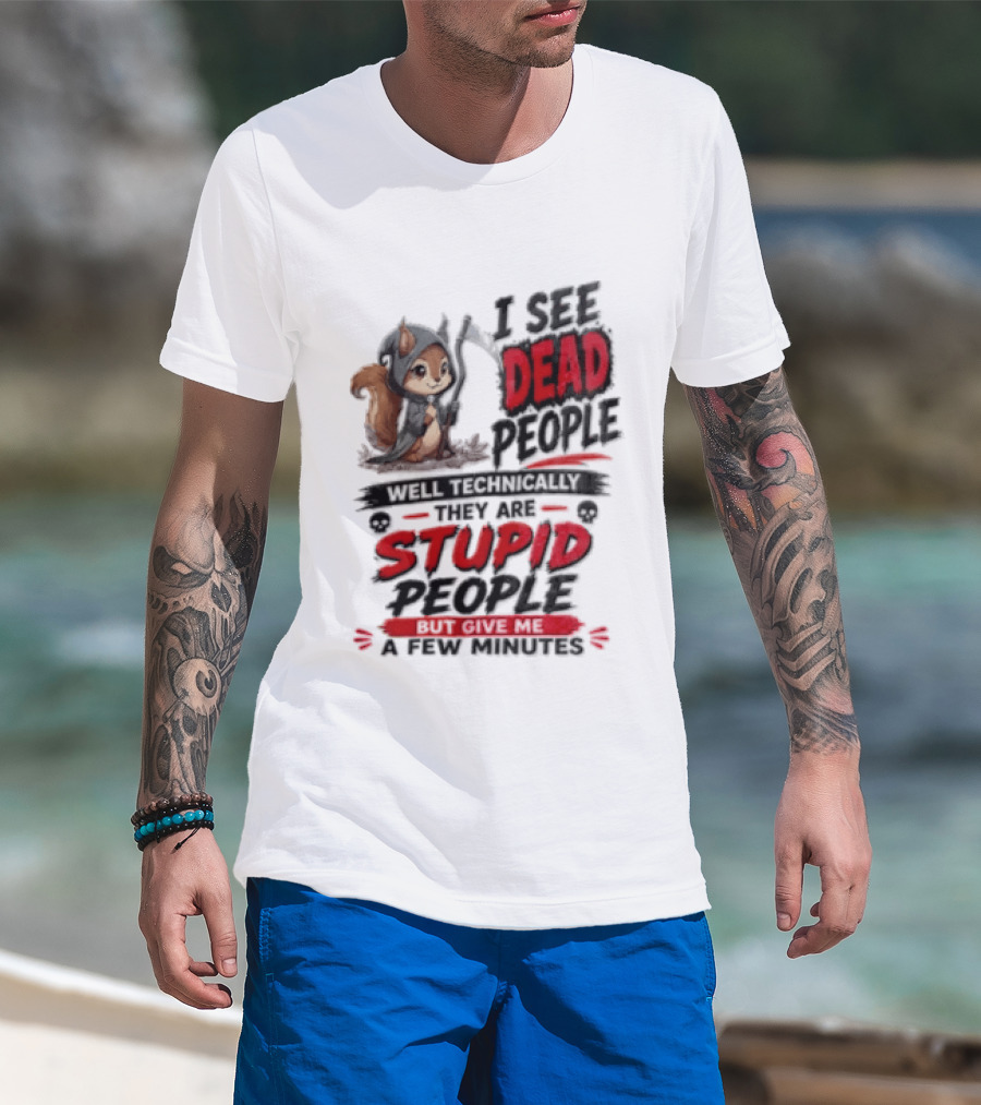 I See Dead People Technically They Are Stupid People Give Me A Few Squirrel T-Shirt