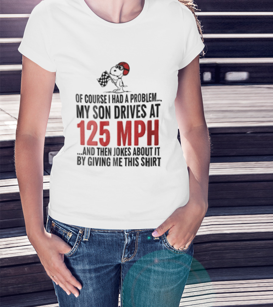 Peanuts Of Course I Had A Problem My Son Drives At 125 MPH Jokes Abut It By Giving Me This T-Shirt