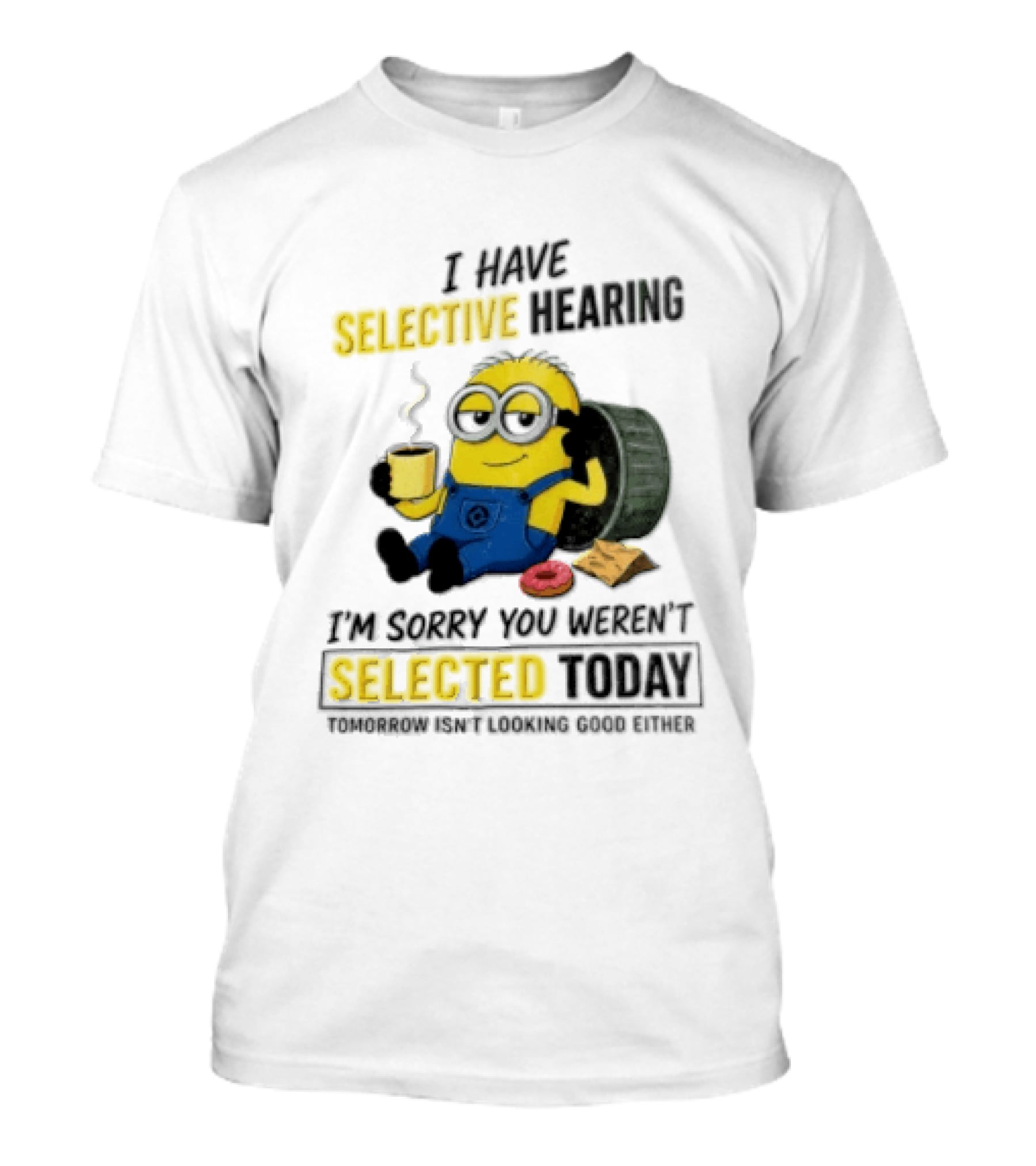 I Have Selective Hearing Minion Humor Coffee Donut I'm Sorry You Weren't Selected Today T-Shirt