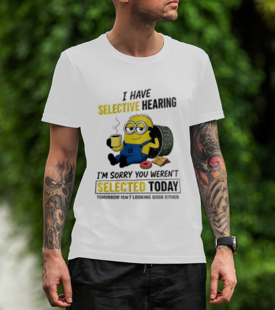I Have Selective Hearing Minion Humor Coffee Donut I'm Sorry You Weren't Selected Today T-Shirt