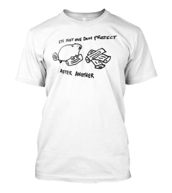 Its Just One Dam Project After Another Beaver Holding Log Wood Pile T-Shirt