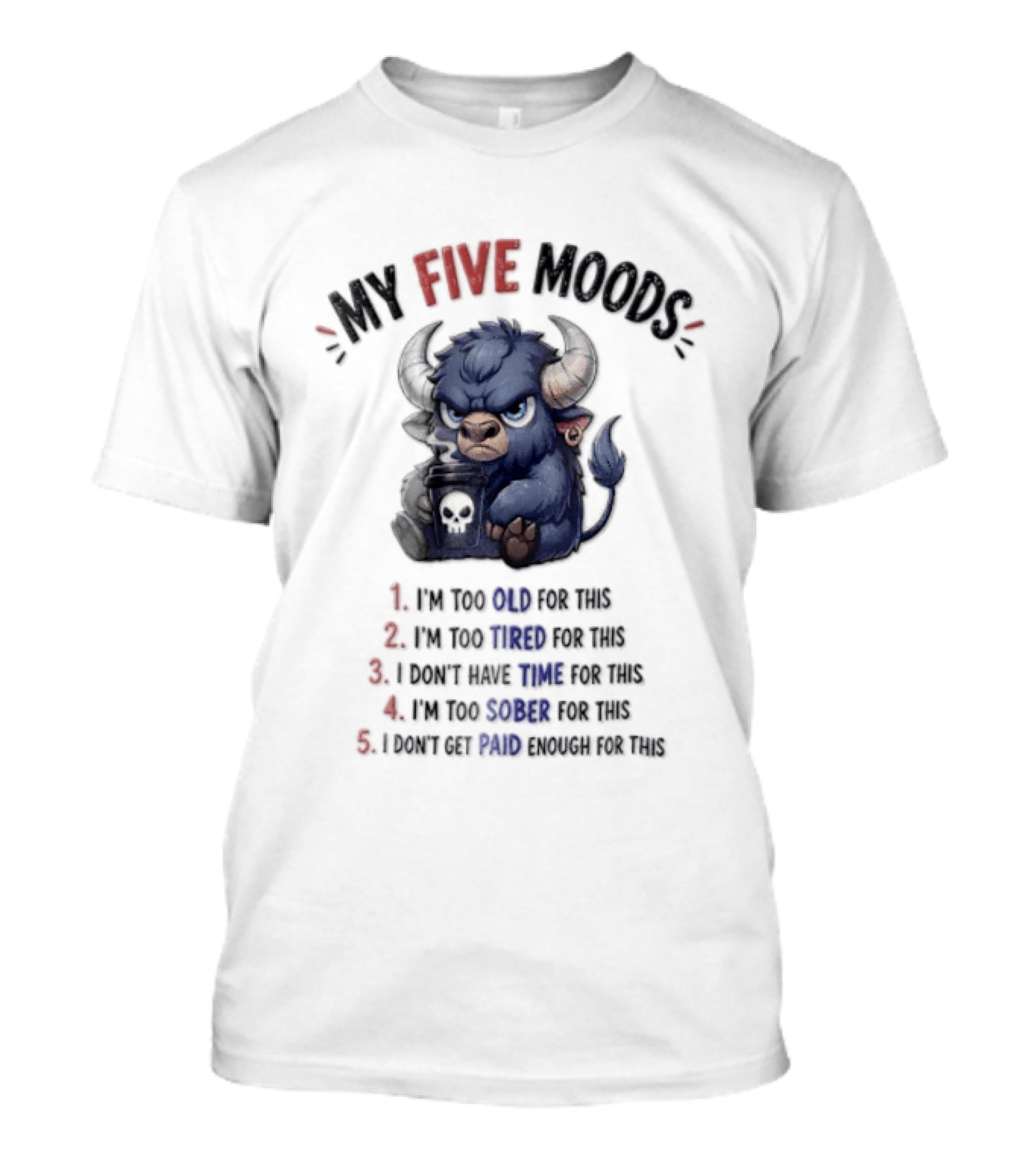 My Five Moods I'm Too Old I'm Too Tired I Don't Have Time I'm Too Sober I Can't Go To Jail T-Shirt