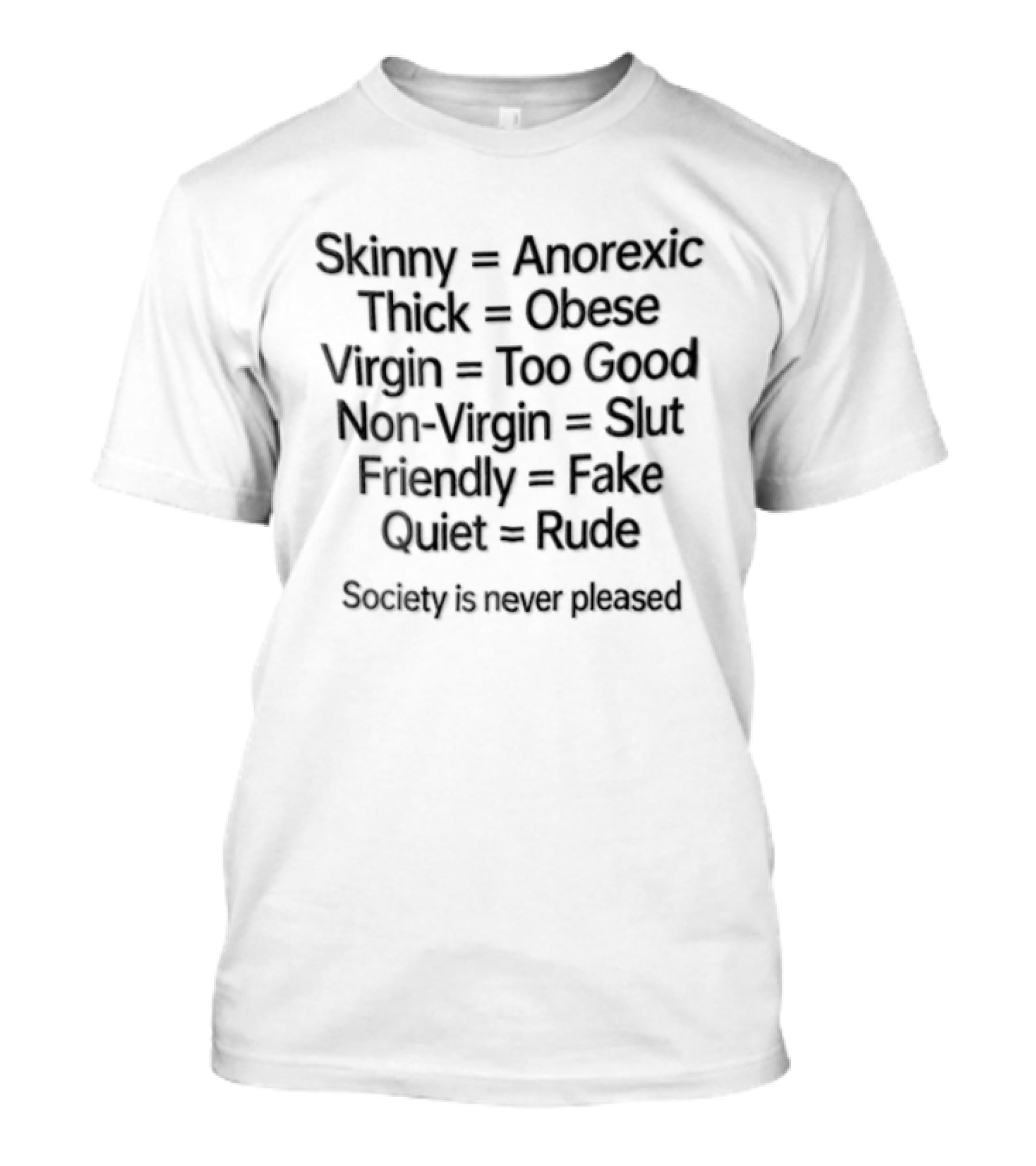 Skinny Anorexic Thick Obese Virgin Too Good Non Virgin Slut Friendly Fake Quiet Rude Society Is Never Pleased T-Shirt