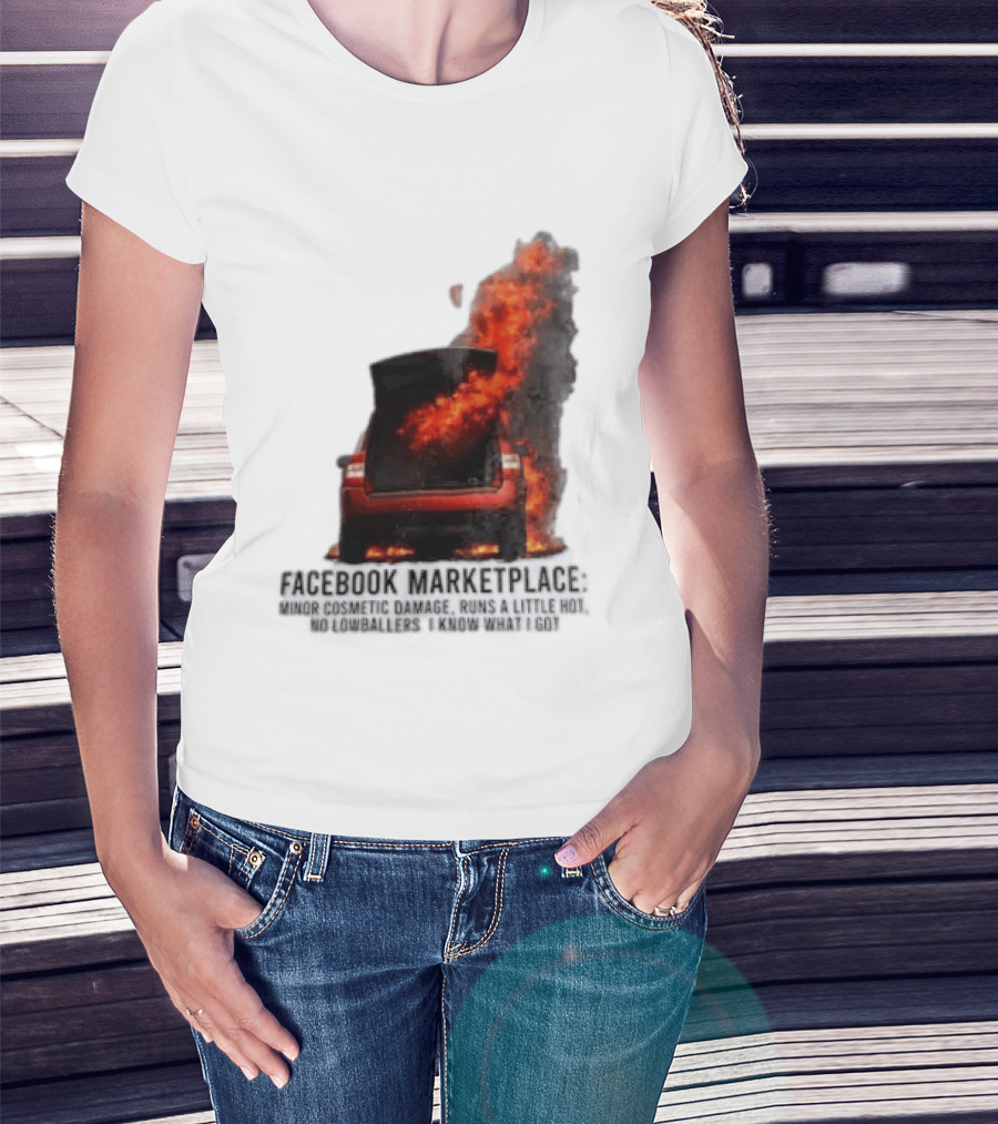 Facebook Marketplace Car Fire Minor Cosmetic Damage Runs A Little Hot No Lowballers I Know What I Got T-Shirt