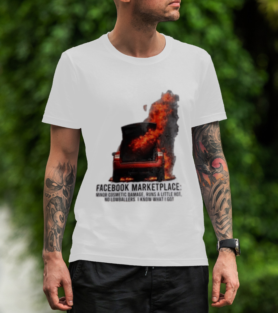 Facebook Marketplace Car Fire Minor Cosmetic Damage Runs A Little Hot No Lowballers I Know What I Got T-Shirt