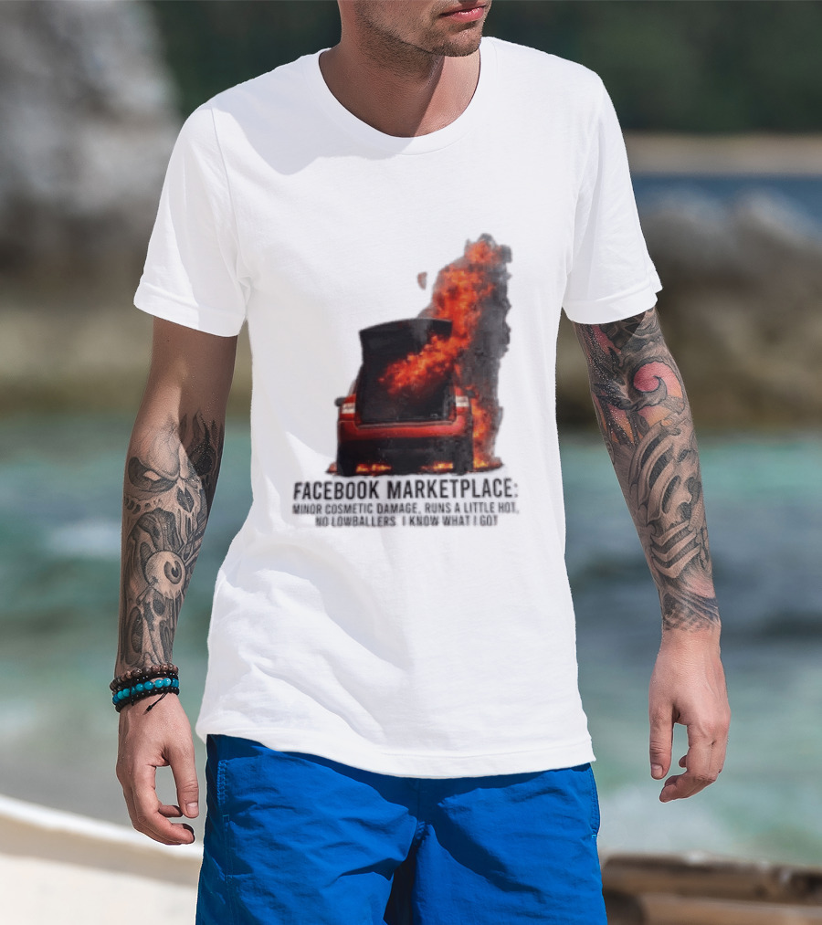 Facebook Marketplace Car Fire Minor Cosmetic Damage Runs A Little Hot No Lowballers I Know What I Got T-Shirt