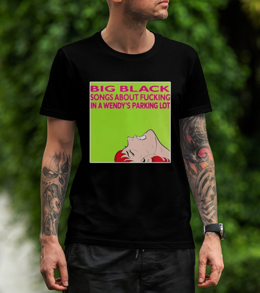 Big Black Songs About Fucking In A Wendy's Parking Lot T-Shirt