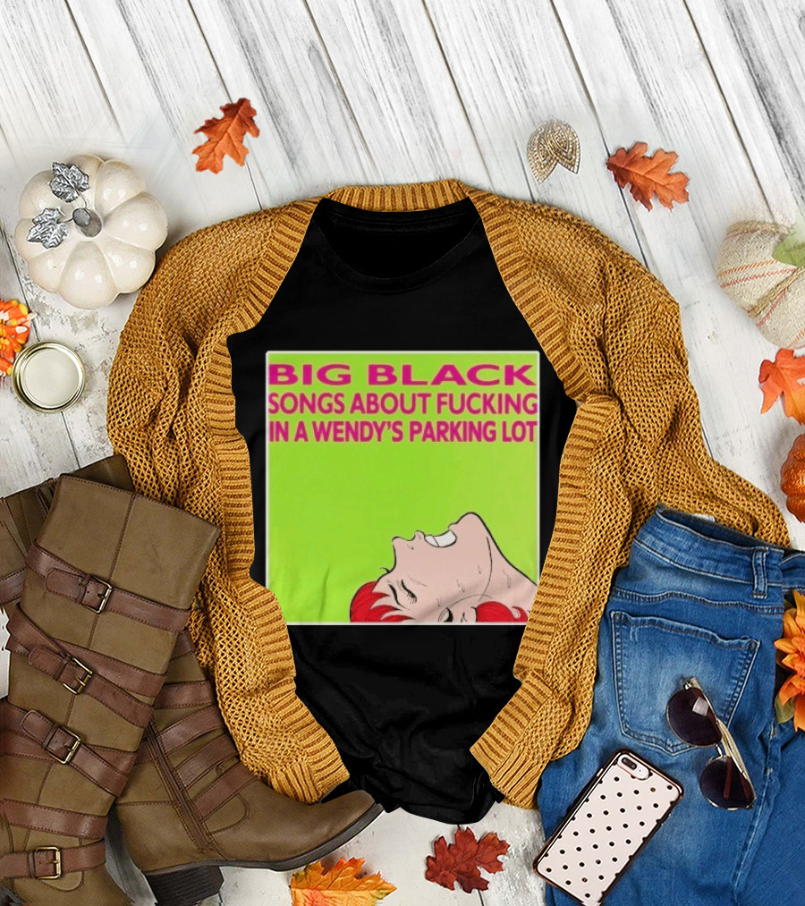 Big Black Songs About Fucking In A Wendy's Parking Lot T-Shirt