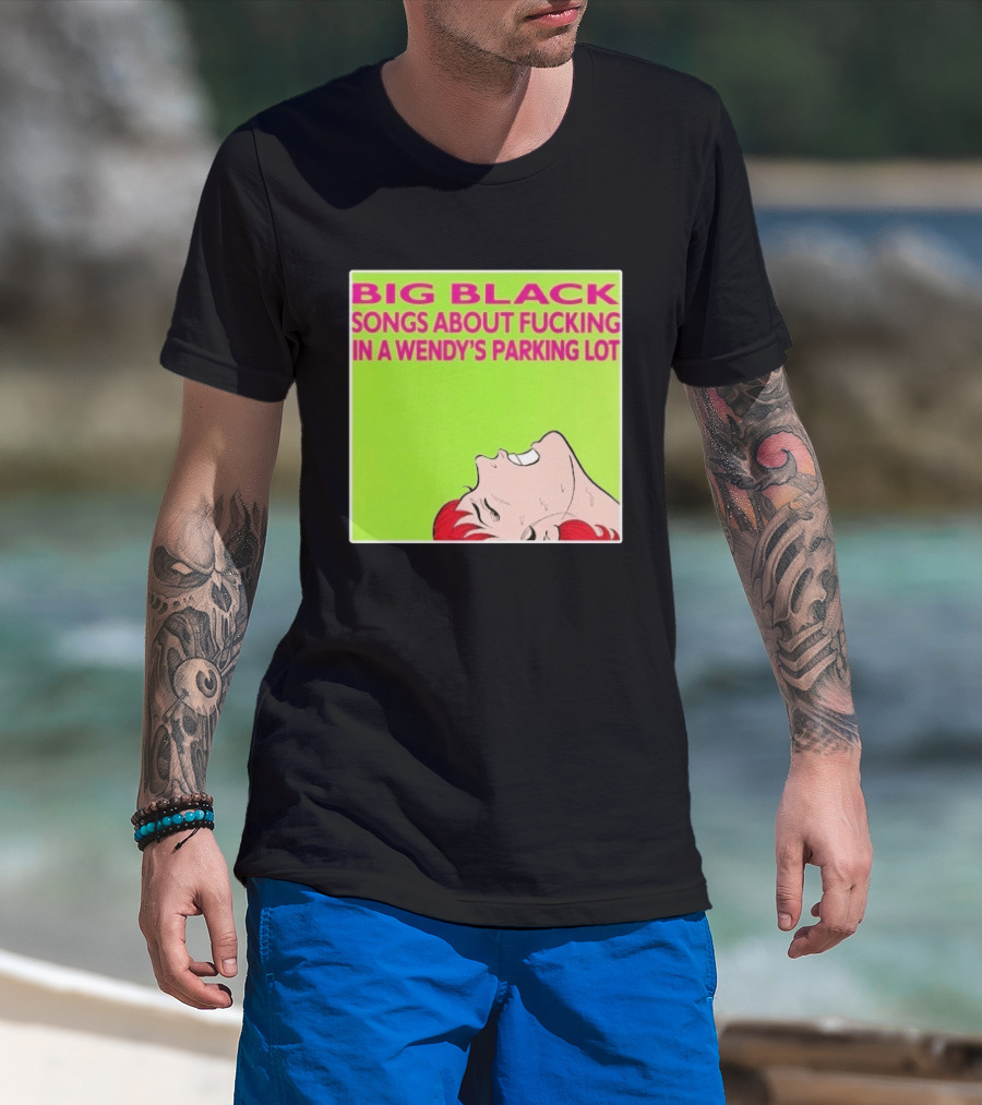 Big Black Songs About Fucking In A Wendy's Parking Lot T-Shirt