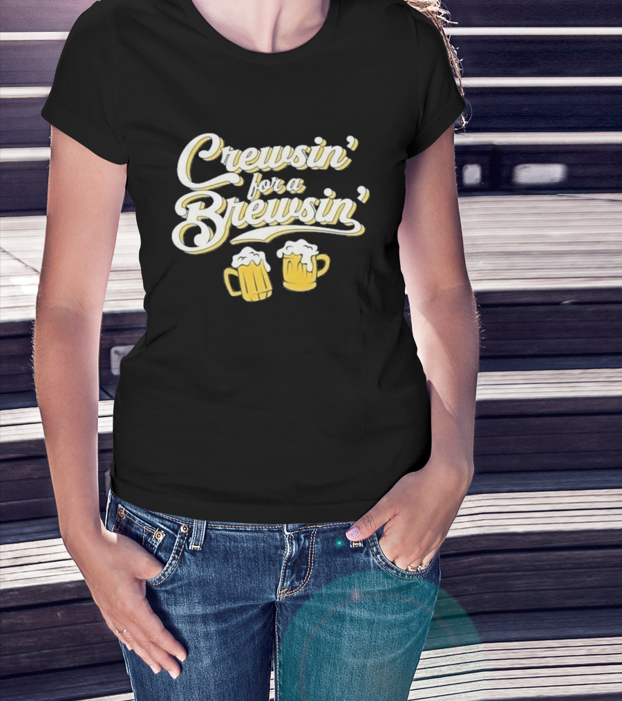 Crewsin For A Brewsin Beer S Fun Phrase T-Shirt