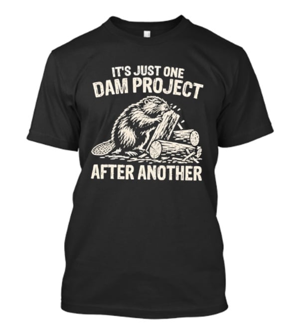 It's Just One Dam Project After Another Beaver Meme T-Shirt