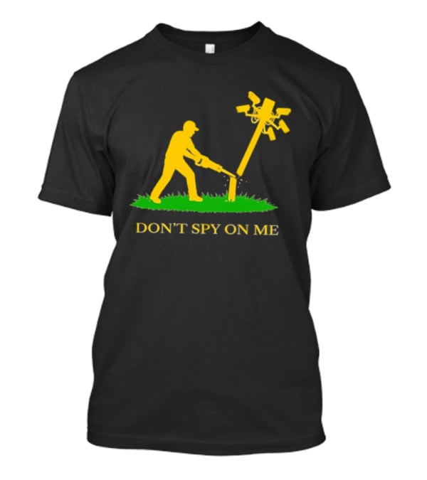 Don't Spy On Me Man Cutting Down Utility Pole With Cameras T-Shirt