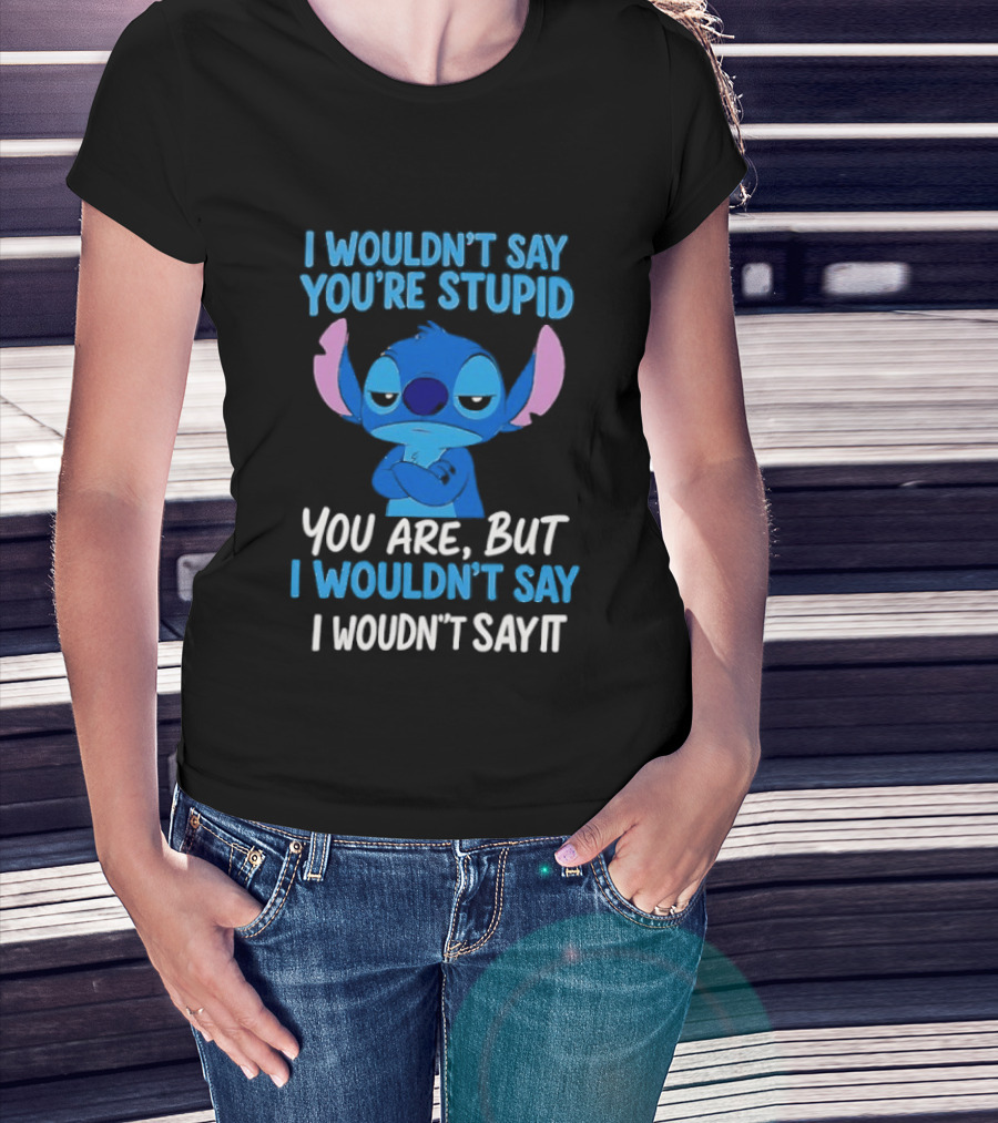 Stitch I Wouldn't Say You're Stupid You Are But I Wouldn't Say It T-Shirt