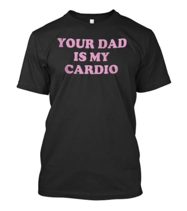 Your Dad Is My Cardio Funny Workout Slogan Fitness Humor T-Shirt