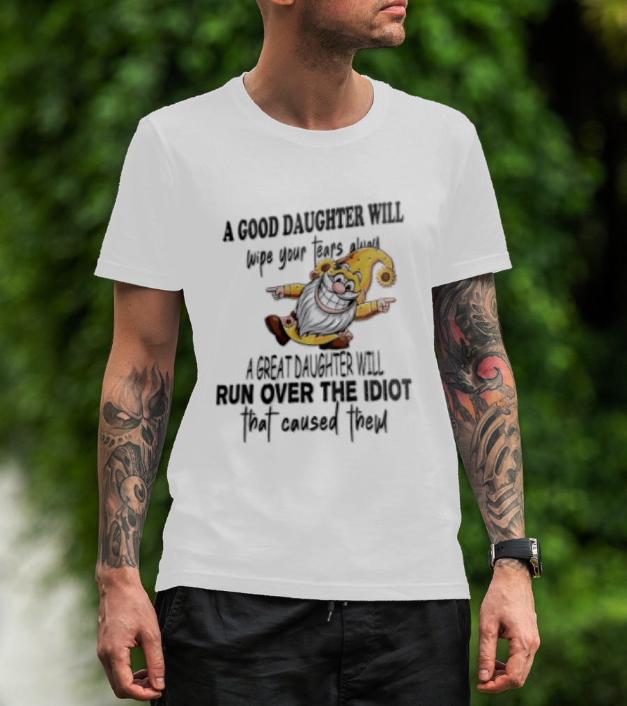 A Good Daughter Will Wipe Your Tears Always A Great Daughter Will Run Over The Root That Smiles Back T-Shirt